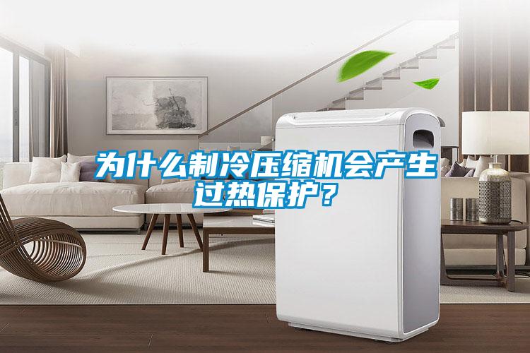 為什么制冷壓縮機會產生過熱保護？