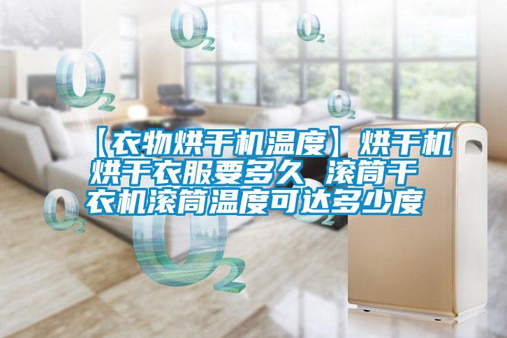 【衣物烘干機溫度】烘干機烘干衣服要多久 滾筒干衣機滾筒溫度可達(dá)多少度