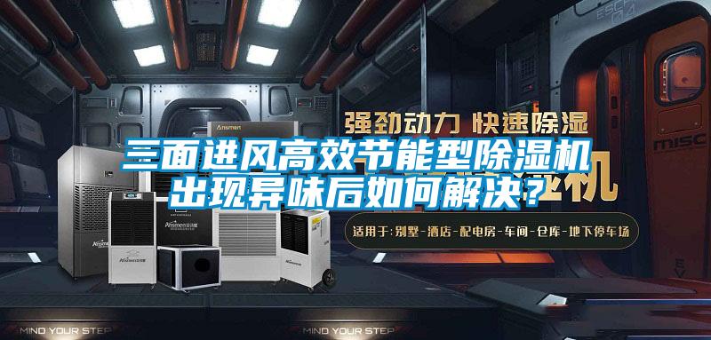 三面進風高效節能型除濕機出現異味后如何解決？