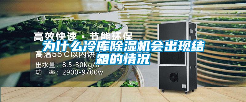 為什么冷庫除濕機會出現(xiàn)結霜的情況
