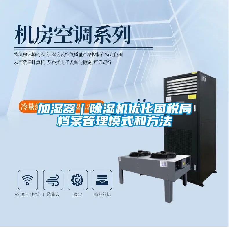 加濕器｜除濕機優(yōu)化國稅局檔案管理模式和方法