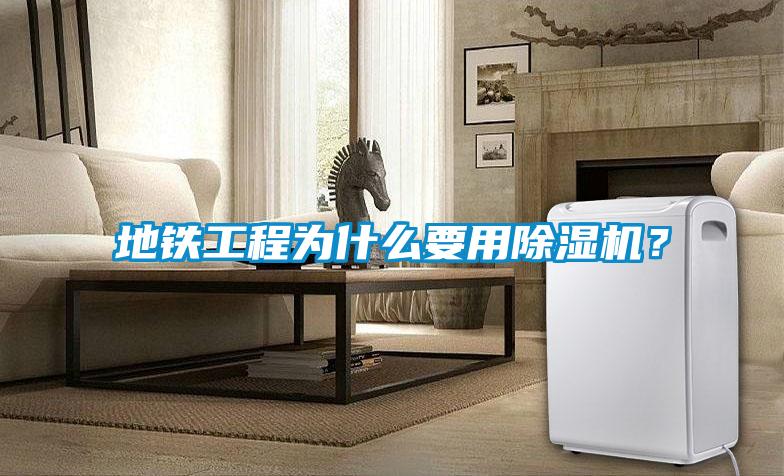 地鐵工程為什么要用除濕機(jī)？