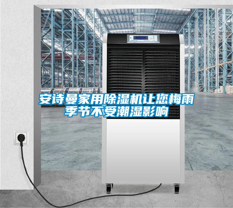 安詩(shī)曼家用除濕機(jī)讓您梅雨季節(jié)不受潮濕影響