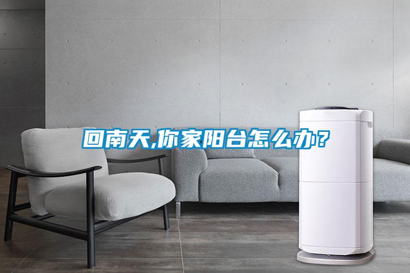 回南天,你家陽臺怎么辦？