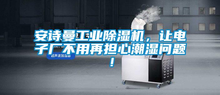安詩曼工業(yè)除濕機，讓電子廠不用再擔心潮濕問題！