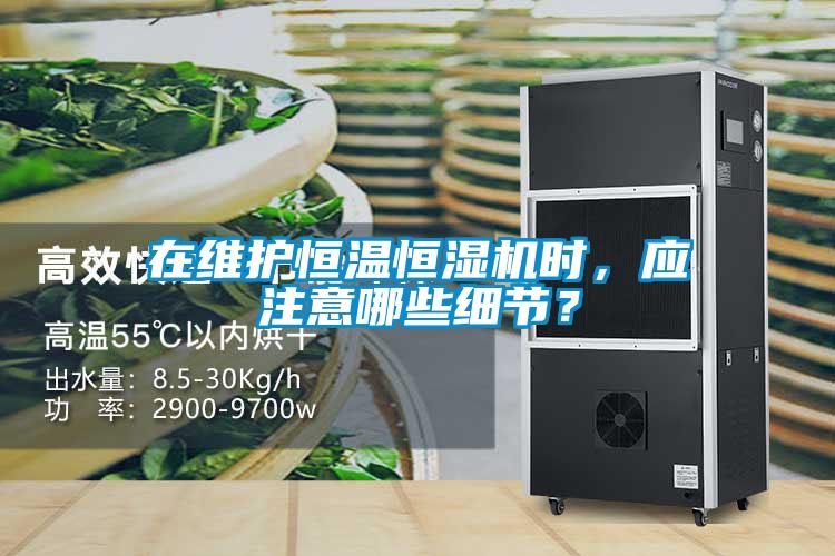 在維護(hù)恒溫恒濕機(jī)時(shí)，應(yīng)注意哪些細(xì)節(jié)？
