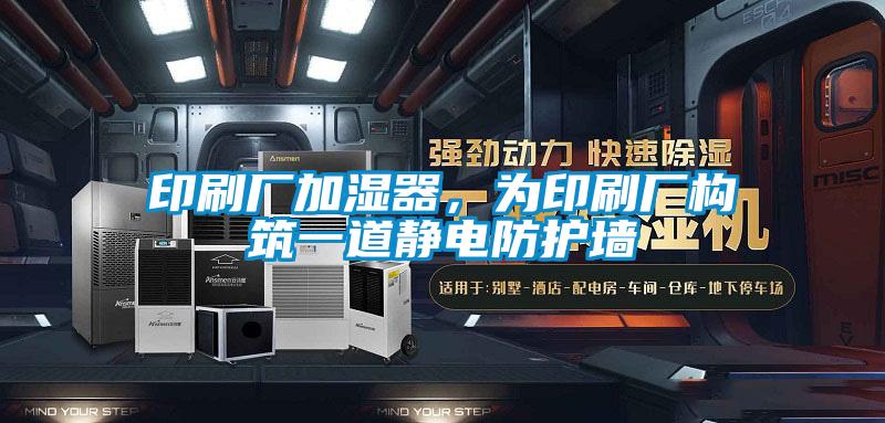 印刷廠加濕器，為印刷廠構筑一道靜電防護墻