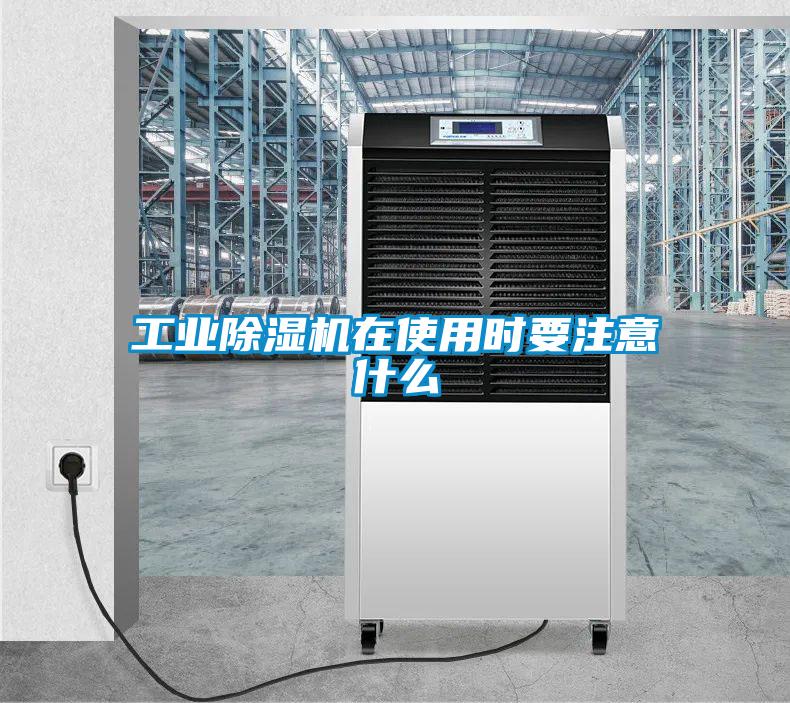 工業除濕機在使用時要注意什么