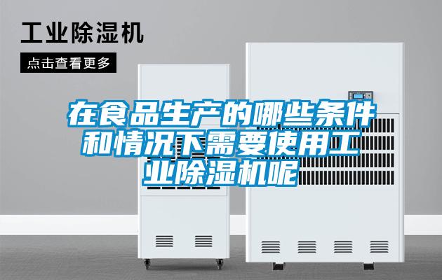 在食品生產的哪些條件和情況下需要使用工業(yè)除濕機呢