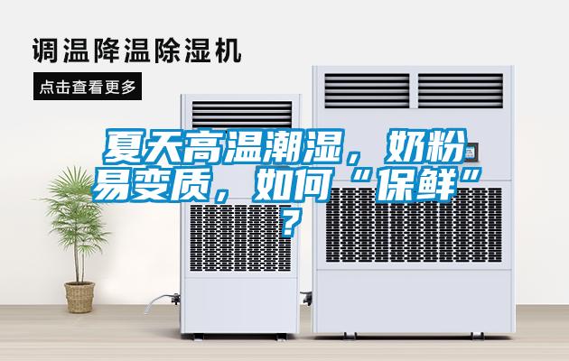 夏天高溫潮濕，奶粉易變質，如何“保鮮”？