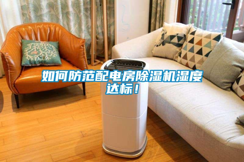 如何防范配電房除濕機(jī)濕度達(dá)標(biāo)！