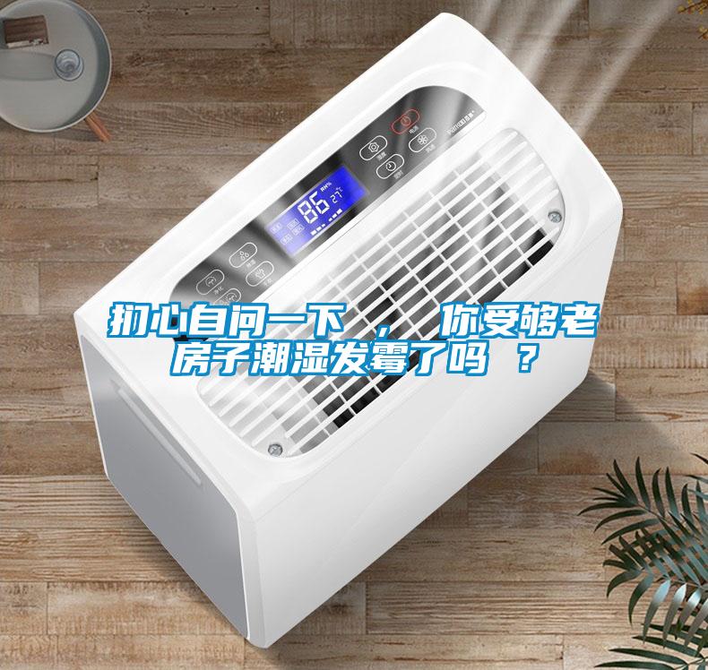 捫心自問一下 ， 你受夠老房子潮濕發霉了嗎 ？
