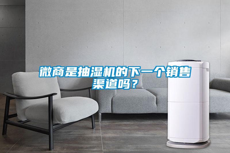 微商是抽濕機的下一個銷售渠道嗎？