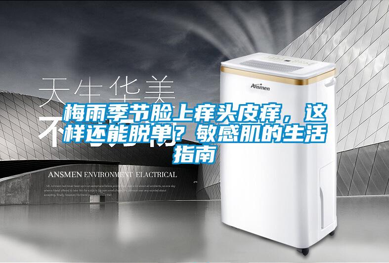 梅雨季節(jié)臉上癢頭皮癢，這樣還能脫單？敏感肌的生活指南