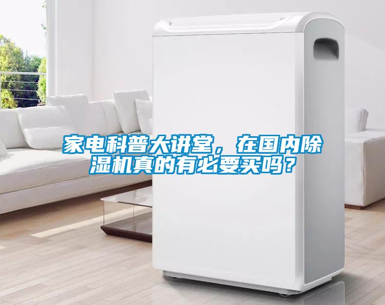家電科普大講堂，在國內除濕機真的有必要買嗎？