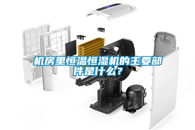 機(jī)房里恒溫恒濕機(jī)的主要部件是什么？