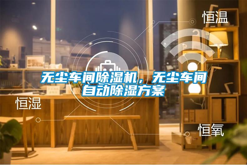 無塵車間除濕機(jī)，無塵車間自動(dòng)除濕方案