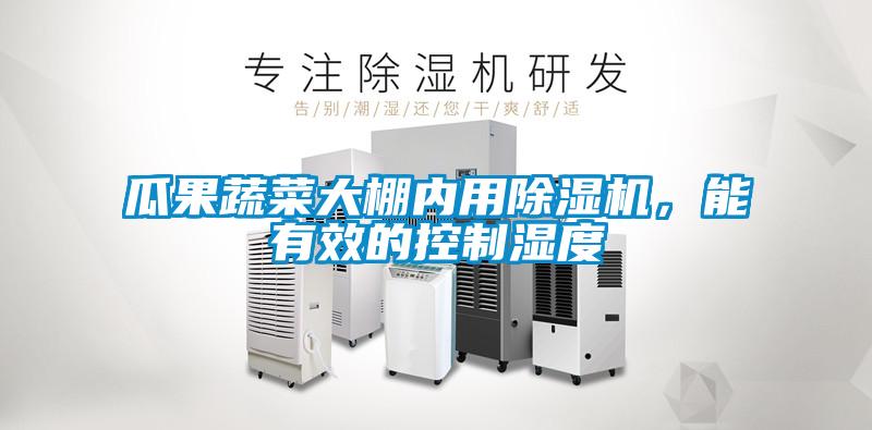 瓜果蔬菜大棚內用除濕機，能有效的控制濕度