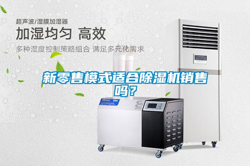 新零售模式適合除濕機銷售嗎？