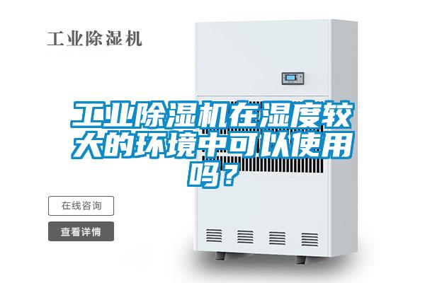 工業(yè)除濕機在濕度較大的環(huán)境中可以使用嗎？