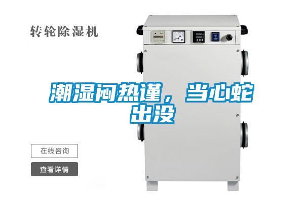 潮濕悶熱謹(jǐn)，當(dāng)心蛇出沒
