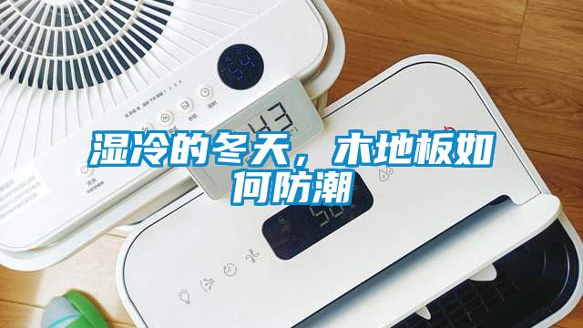 濕冷的冬天，木地板如何防潮