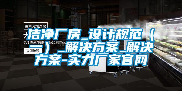 潔凈廠房_設計規范（一）_解決方案_解決方案-實力廠家官網