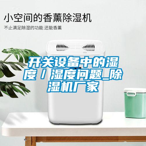開關(guān)設(shè)備中的濕度／濕度問題_除濕機廠家
