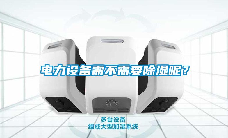 電力設備需不需要除濕呢？