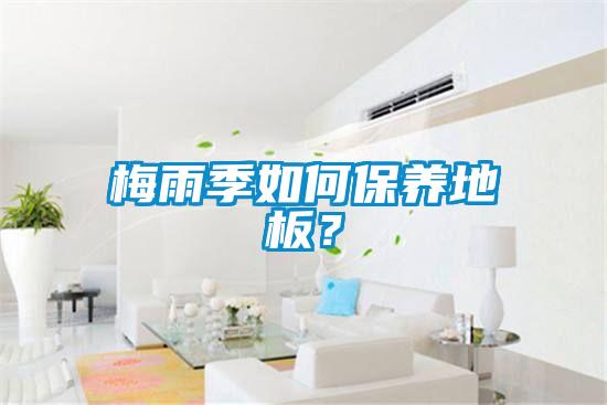 梅雨季如何保養地板？