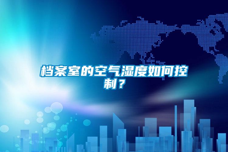 檔案室的空氣濕度如何控制？