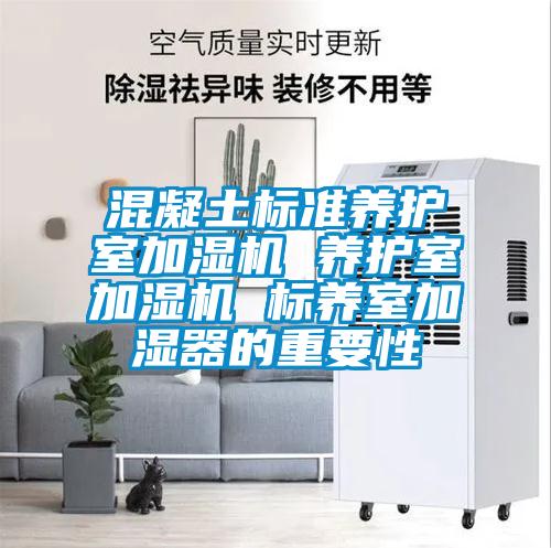 混凝土標準養(yǎng)護室加濕機 養(yǎng)護室加濕機 標養(yǎng)室加濕器的重要性