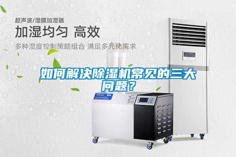 如何解決除濕機(jī)常見的三大問題？