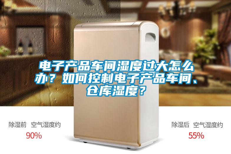 電子產(chǎn)品車間濕度過大怎么辦？如何控制電子產(chǎn)品車間、倉(cāng)庫(kù)濕度？