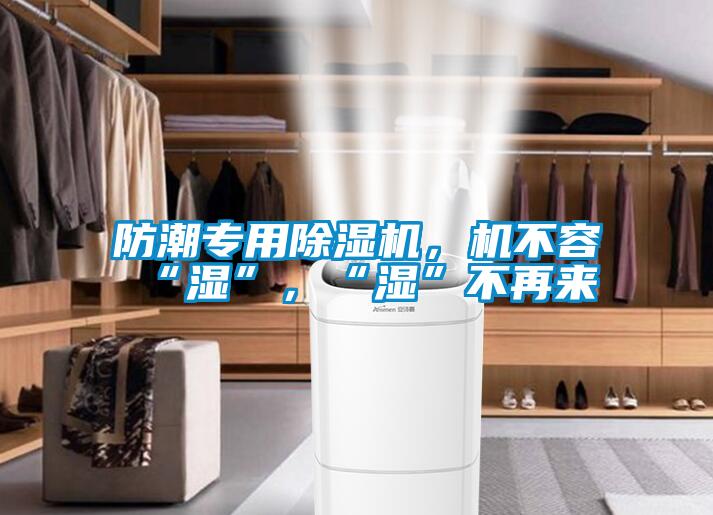 防潮專用除濕機(jī)，機(jī)不容“濕”，“濕”不再來
