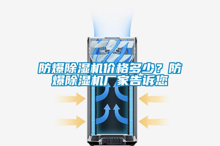 防爆除濕機(jī)價(jià)格多少？防爆除濕機(jī)廠(chǎng)家告訴您
