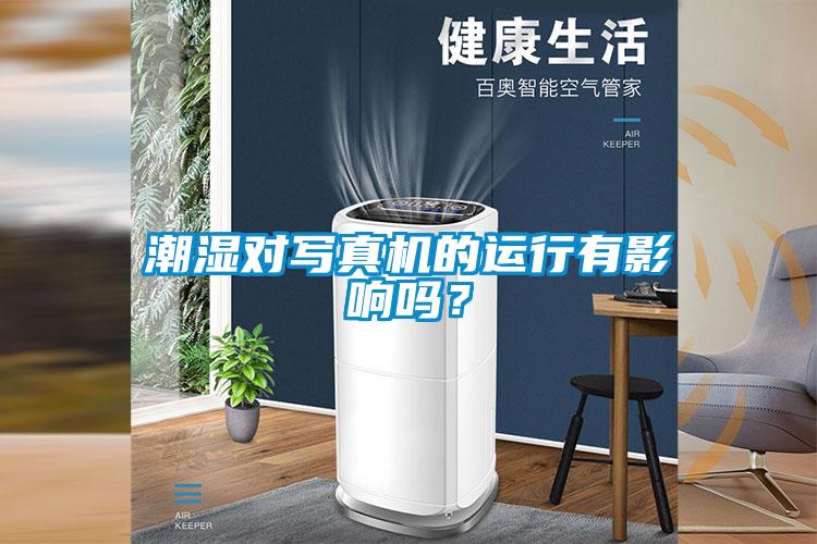 潮濕對(duì)寫真機(jī)的運(yùn)行有影響嗎？