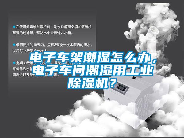 電子車架潮濕怎么辦，電子車間潮濕用工業(yè)除濕機(jī)？