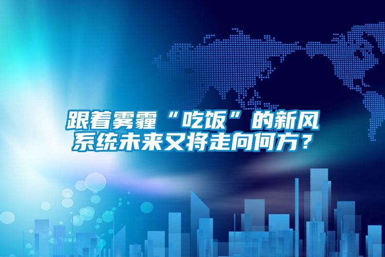 跟著霧霾“吃飯”的新風系統未來又將走向何方？