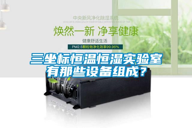 三坐標(biāo)恒溫恒濕實驗室有那些設(shè)備組成？