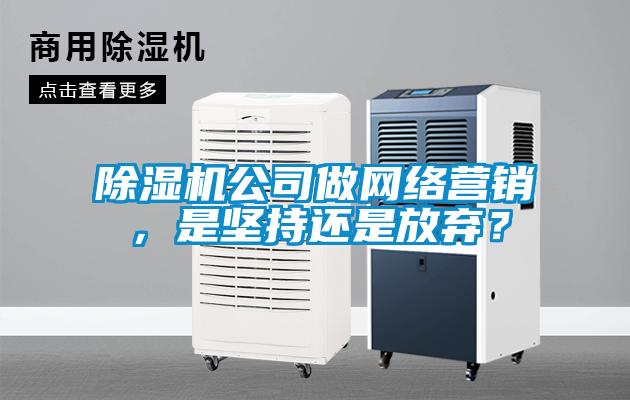 除濕機(jī)公司做網(wǎng)絡(luò)營(yíng)銷(xiāo)，是堅(jiān)持還是放棄？