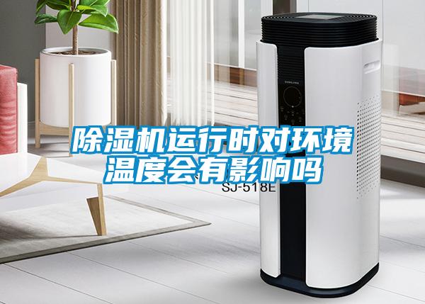 除濕機(jī)運(yùn)行時對環(huán)境溫度會有影響嗎