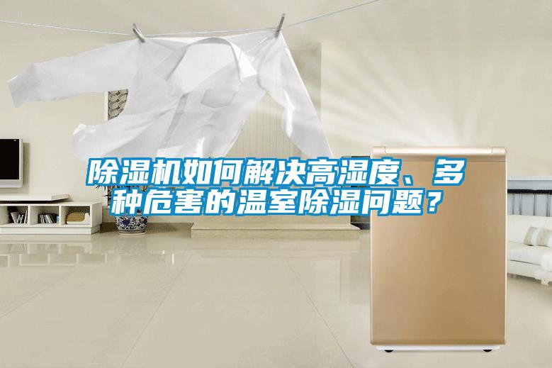 除濕機(jī)如何解決高濕度、多種危害的溫室除濕問題？