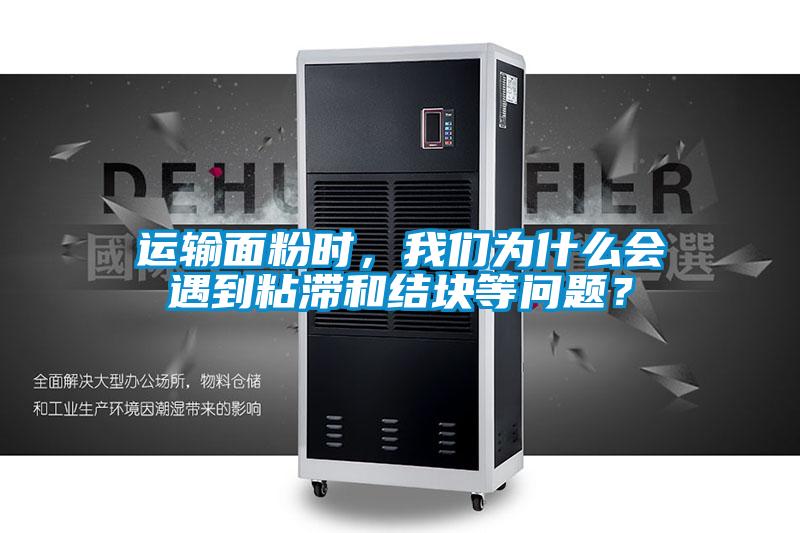 運(yùn)輸面粉時(shí)，我們?yōu)槭裁磿?huì)遇到粘滯和結(jié)塊等問題？