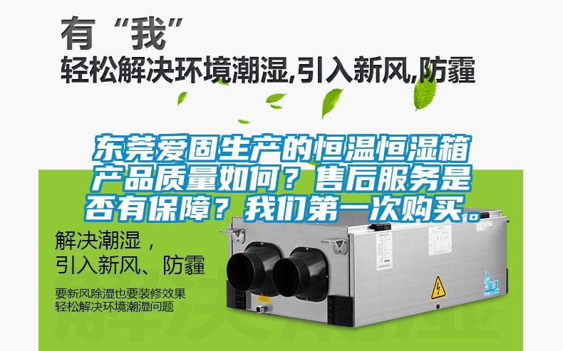 東莞愛固生產的恒溫恒濕箱產品質量如何？售后服務是否有保障？我們第一次購買。
