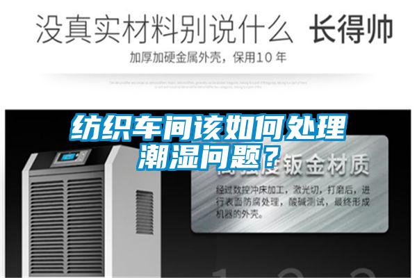 紡織車間該如何處理潮濕問題？