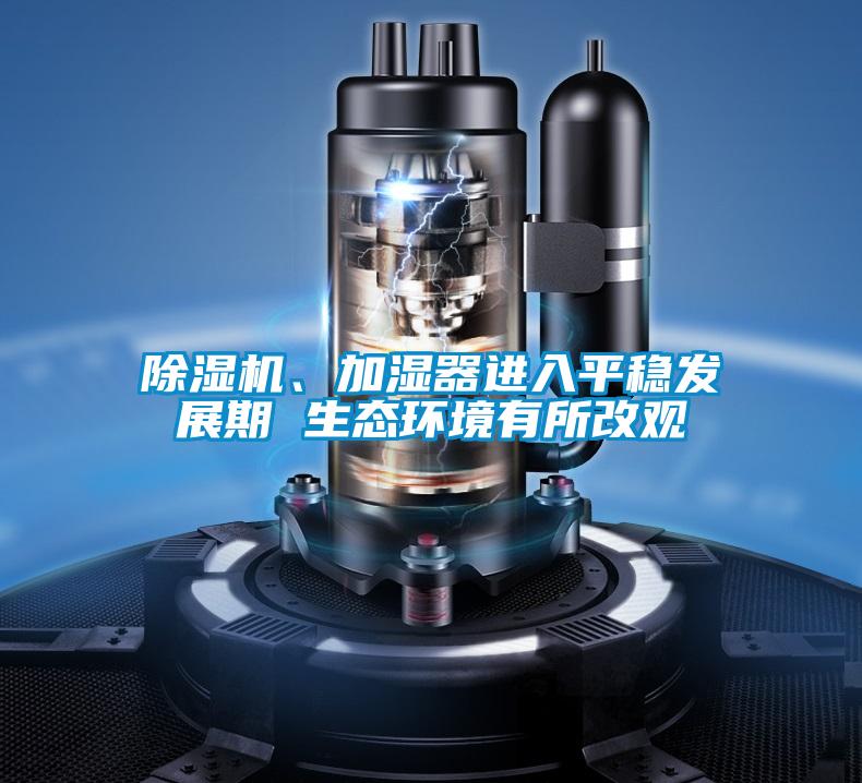 除濕機、加濕器進入平穩發展期 生態環境有所改觀