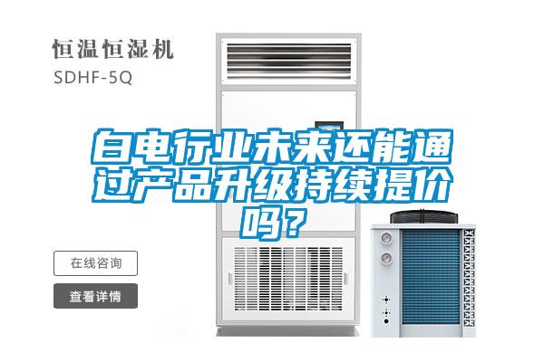 白電行業(yè)未來還能通過產(chǎn)品升級持續(xù)提價嗎？