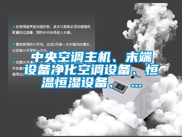 中央空調主機、末端設備凈化空調設備、恒溫恒濕設備、 ...