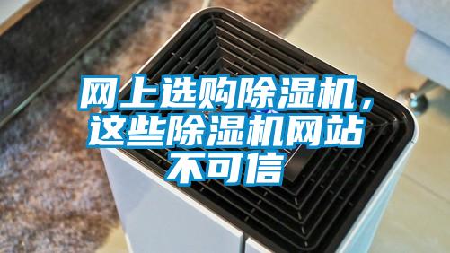 網(wǎng)上選購除濕機(jī)，這些除濕機(jī)網(wǎng)站不可信